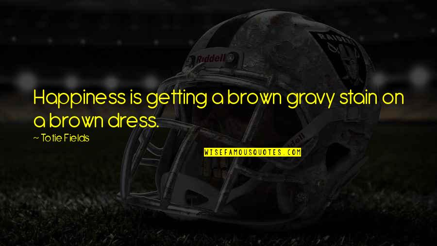 Dont Wallow Quotes By Totie Fields: Happiness is getting a brown gravy stain on