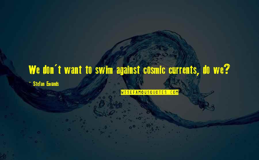 Don't Wanna Go To Work Quotes By Stefan Emunds: We don't want to swim against cosmic currents,