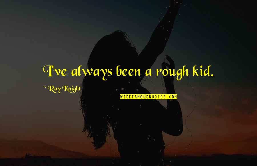 Don't Wanna Loose U Quotes By Ray Knight: I've always been a rough kid. Don't Wanna Loose U Quotes By Ray Knight: I've always been a rough kid.