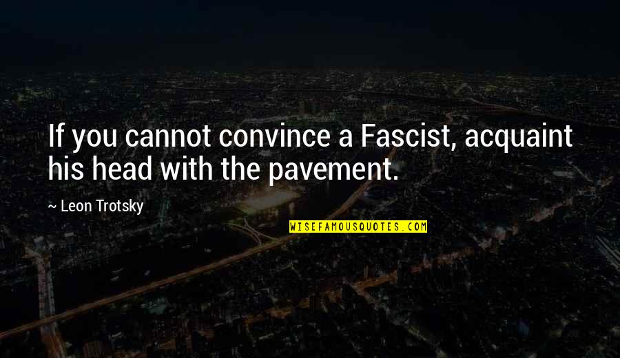 Dont Wanna Talk Quotes By Leon Trotsky: If you cannot convince a Fascist, acquaint his