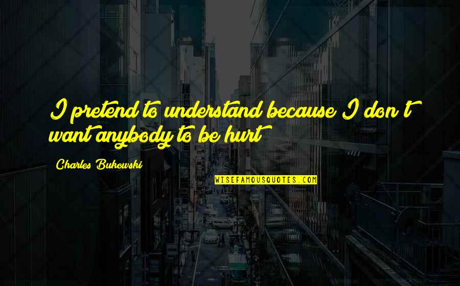 Don't Want Anybody Quotes By Charles Bukowski: I pretend to understand because I don't want