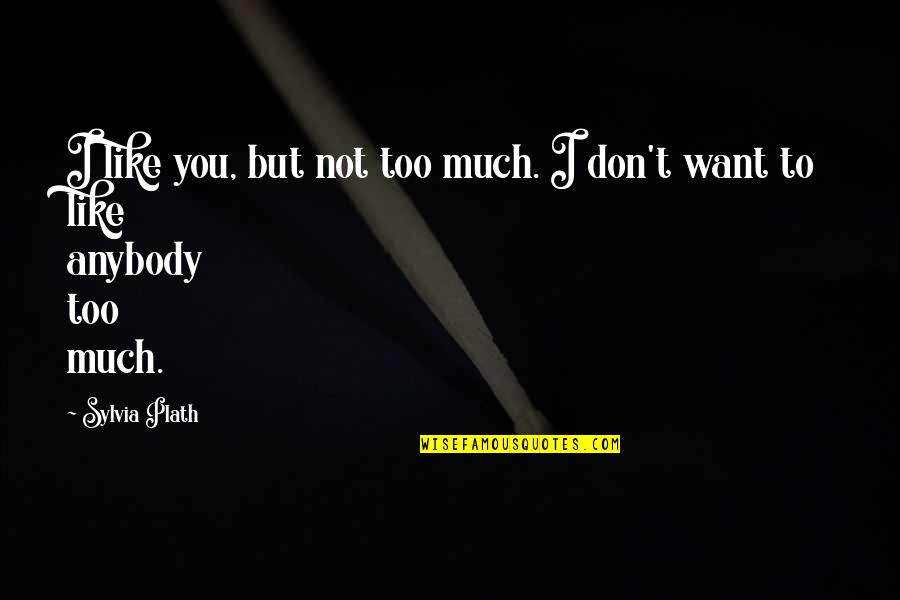 Don't Want Anybody Quotes By Sylvia Plath: I like you, but not too much. I