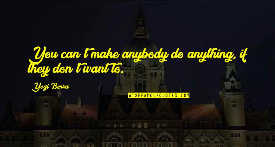 Don't Want Anybody Quotes By Yogi Berra: You can't make anybody do anything, if they