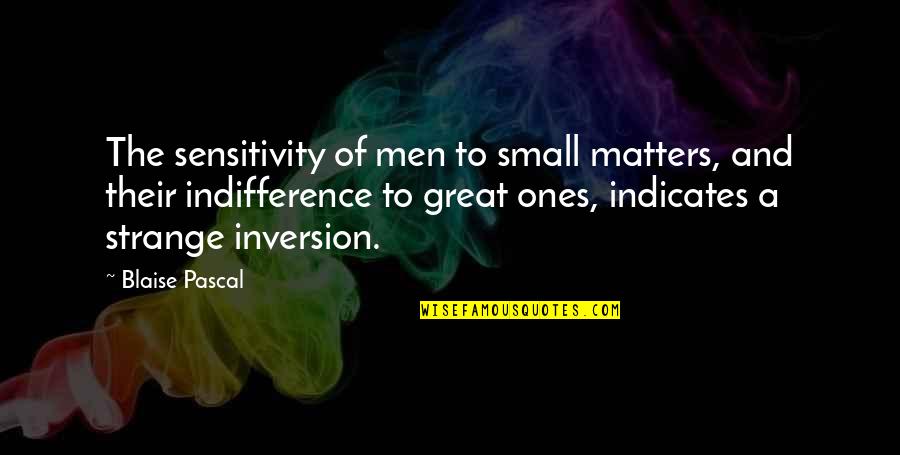 Dont Want It To End Quotes By Blaise Pascal: The sensitivity of men to small matters, and