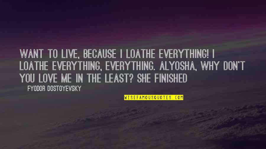 Don't Want Love Quotes By Fyodor Dostoyevsky: Want to live, because I loathe everything! I