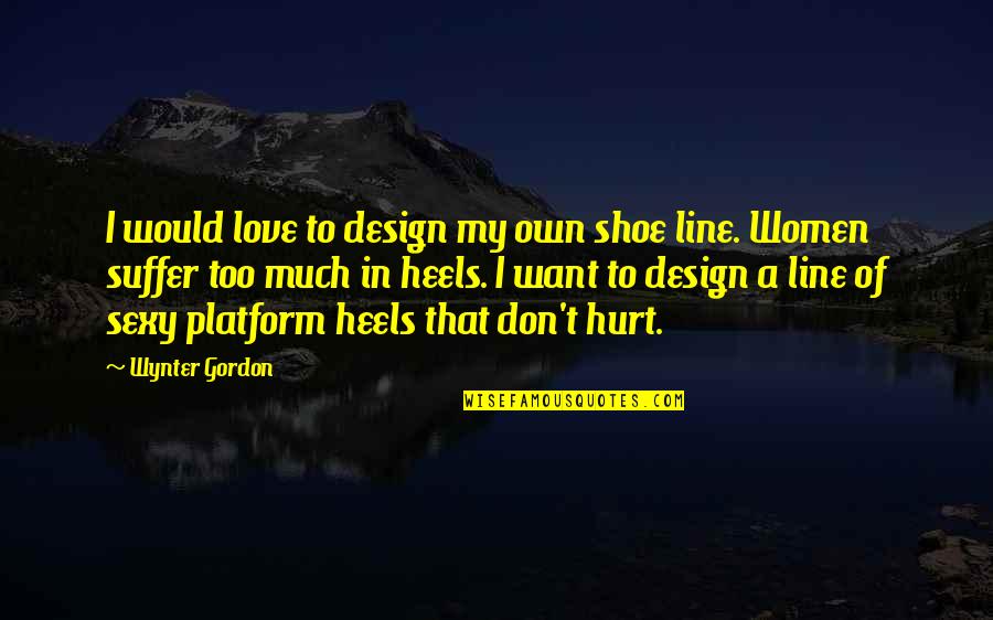 Don't Want Love Quotes By Wynter Gordon: I would love to design my own shoe