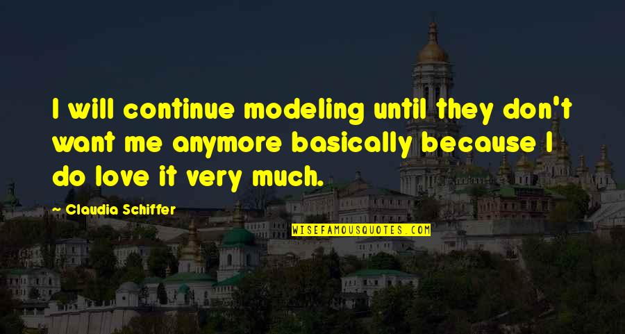 Don't Want Love You Anymore Quotes By Claudia Schiffer: I will continue modeling until they don't want