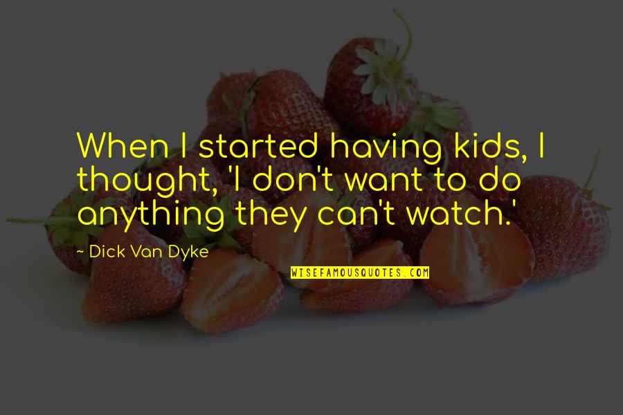 Don't Want To Do Anything Quotes By Dick Van Dyke: When I started having kids, I thought, 'I