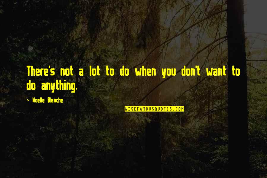 Don't Want To Do Anything Quotes By Noelle Blanche: There's not a lot to do when you