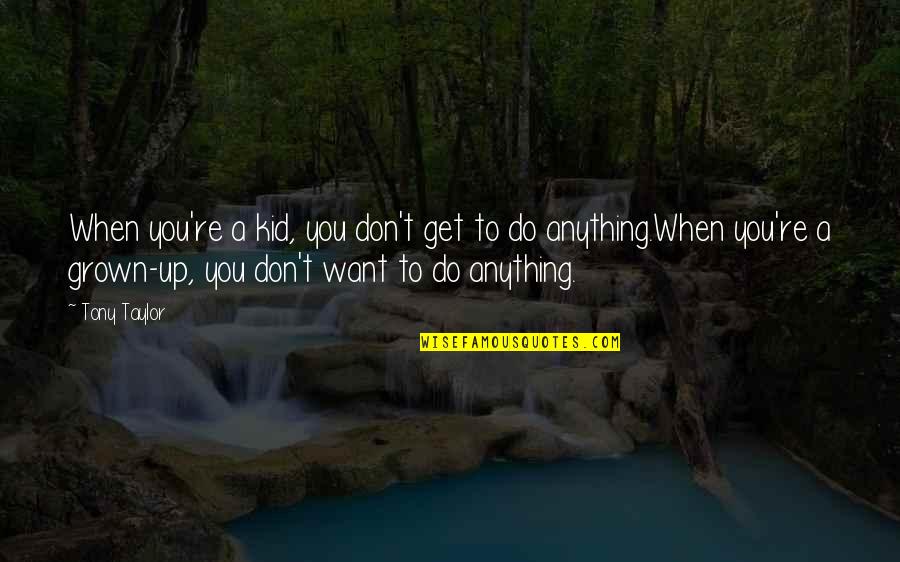 Don't Want To Do Anything Quotes By Tony Taylor: When you're a kid, you don't get to