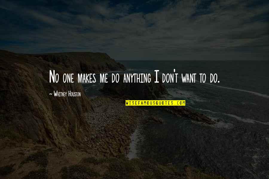Don't Want To Do Anything Quotes By Whitney Houston: No one makes me do anything I don't