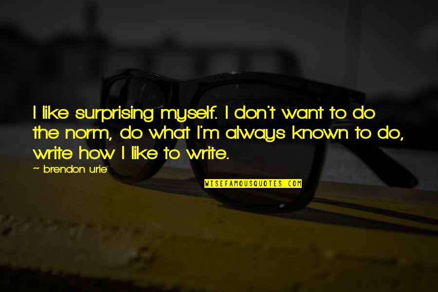 Don't Want To Do Quotes By Brendon Urie: I like surprising myself. I don't want to