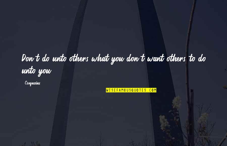 Don't Want To Do Quotes By Confucius: Don't do unto others what you don't want