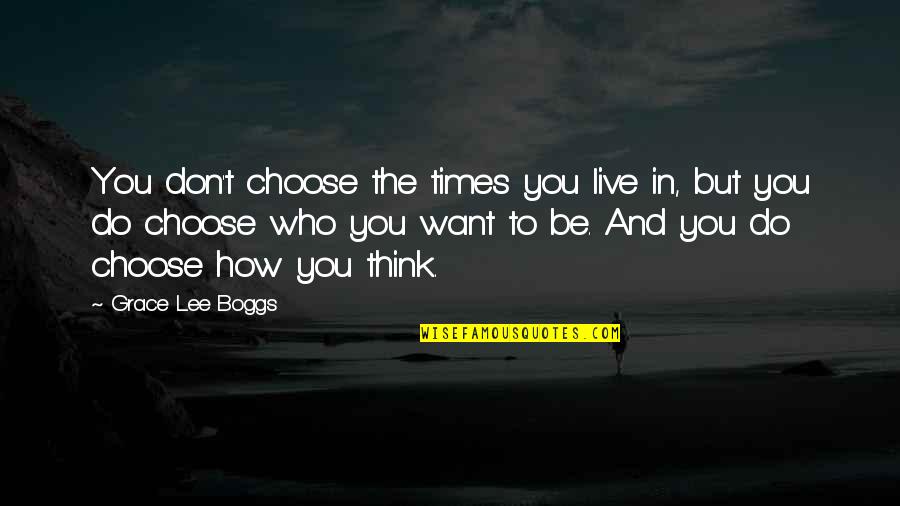 Don't Want To Do Quotes By Grace Lee Boggs: You don't choose the times you live in,