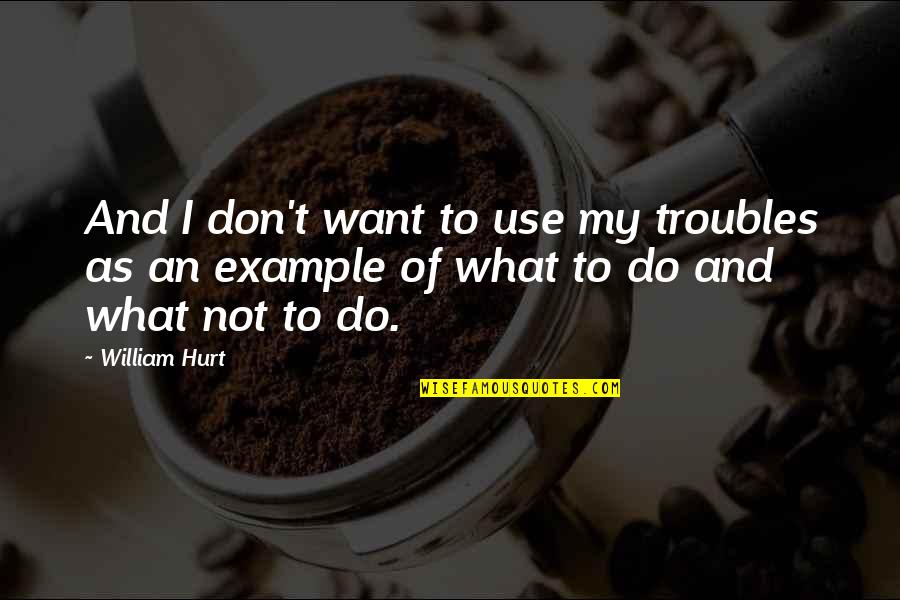 Don't Want To Do Quotes By William Hurt: And I don't want to use my troubles