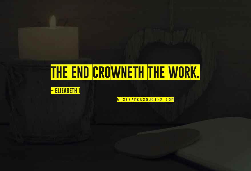 Don't Want To Fall In Love Quotes By Elizabeth I: The end crowneth the work.