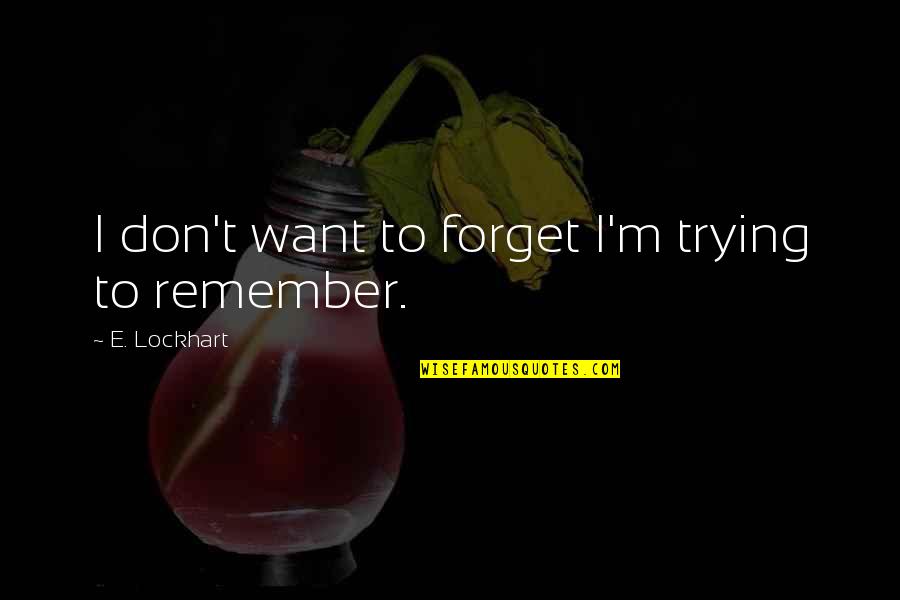 Don't Want To Forget You Quotes By E. Lockhart: I don't want to forget I'm trying to