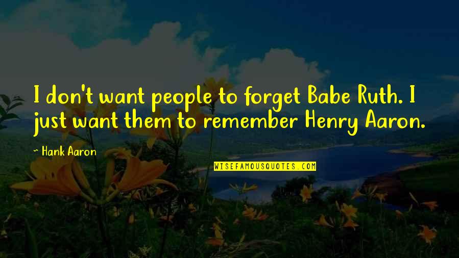 Don't Want To Forget You Quotes By Hank Aaron: I don't want people to forget Babe Ruth.