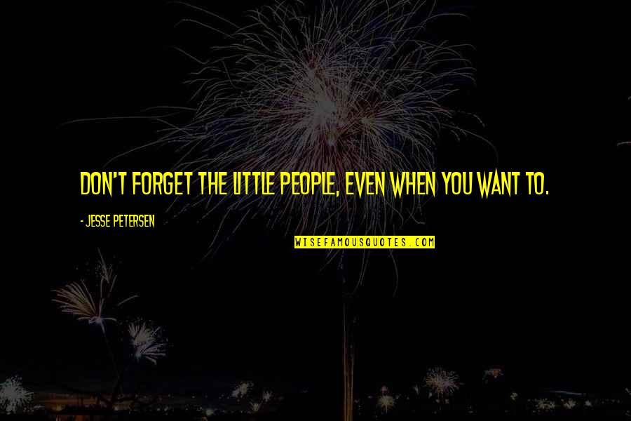 Don't Want To Forget You Quotes By Jesse Petersen: Don't forget the little people, even when you