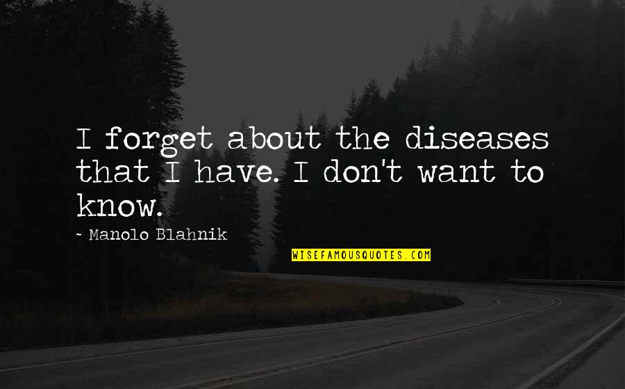Don't Want To Forget You Quotes By Manolo Blahnik: I forget about the diseases that I have.