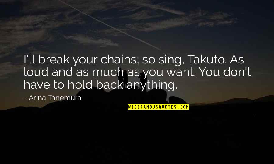 Don't Want To Hold You Back Quotes By Arina Tanemura: I'll break your chains; so sing, Takuto. As