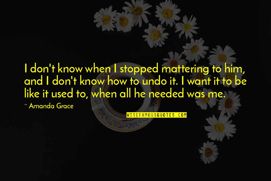 Don't Want To Know Me Quotes By Amanda Grace: I don't know when I stopped mattering to