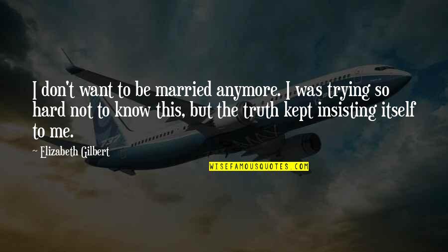 Don't Want To Know Me Quotes By Elizabeth Gilbert: I don't want to be married anymore. I