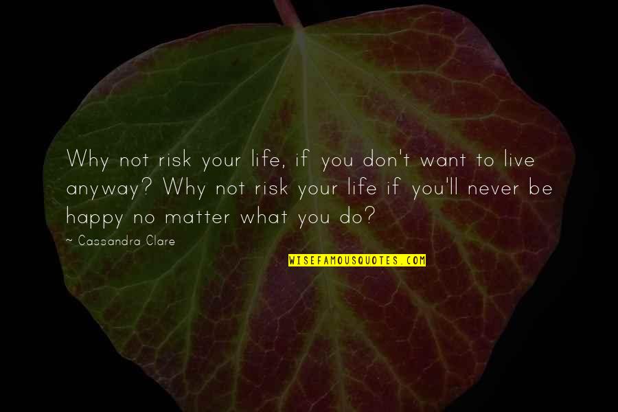 Don't Want To Live This Life Quotes By Cassandra Clare: Why not risk your life, if you don't