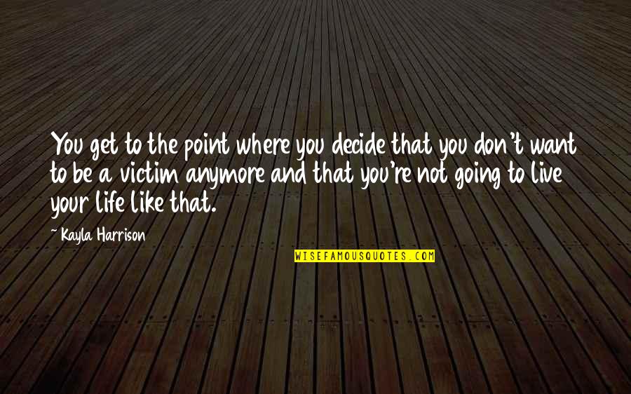 Don't Want To Live This Life Quotes By Kayla Harrison: You get to the point where you decide