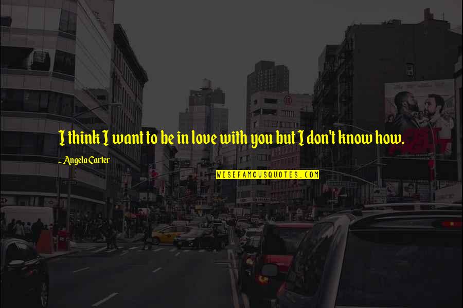 Don't Want To Love Quotes By Angela Carter: I think I want to be in love