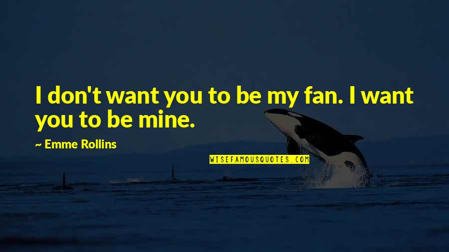 Don't Want To Love Quotes By Emme Rollins: I don't want you to be my fan.