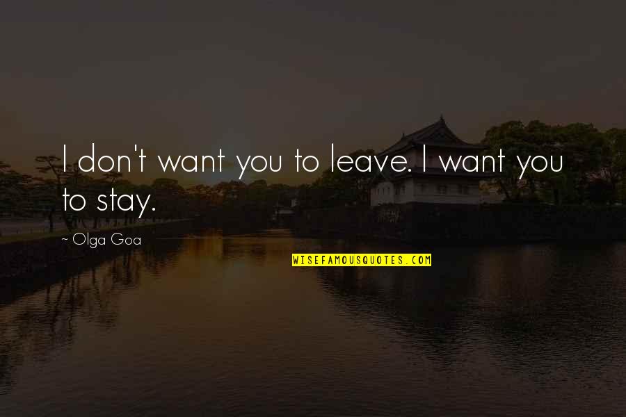 Don't Want To Love Quotes By Olga Goa: I don't want you to leave. I want
