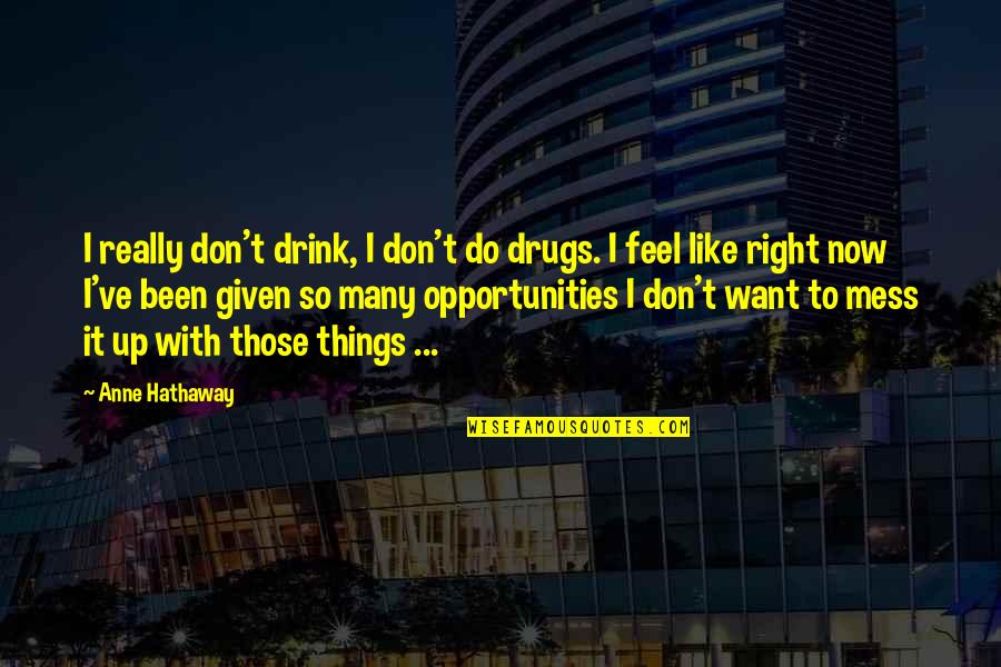 Don't Want To Mess This Up Quotes By Anne Hathaway: I really don't drink, I don't do drugs. Don't Want To Mess This Up Quotes By Anne Hathaway: I really don't drink, I don't do drugs.