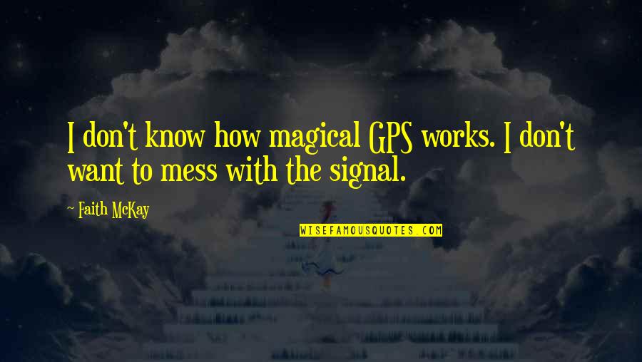 Don't Want To Mess This Up Quotes By Faith McKay: I don't know how magical GPS works. I