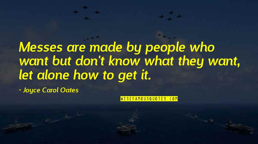 Don't Want To Mess This Up Quotes By Joyce Carol Oates: Messes are made by people who want but