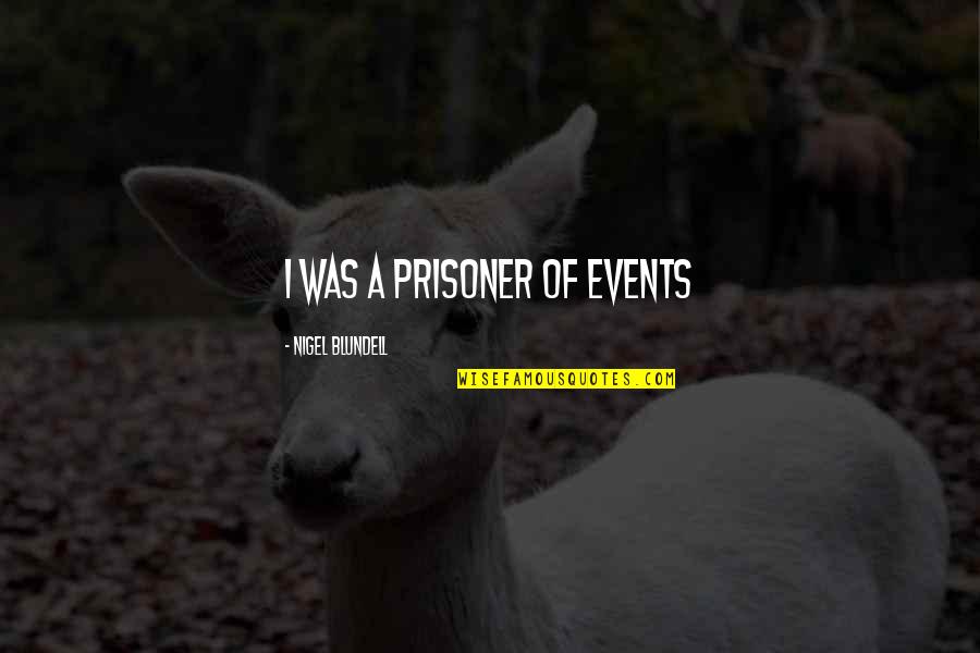 Don't Want To Mess This Up Quotes By Nigel Blundell: i was a prisoner of events Don't Want To Mess This Up Quotes By Nigel Blundell: i was a prisoner of events