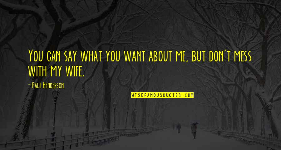 Don't Want To Mess This Up Quotes By Paul Henderson: You can say what you want about me, Don't Want To Mess This Up Quotes By Paul Henderson: You can say what you want about me,