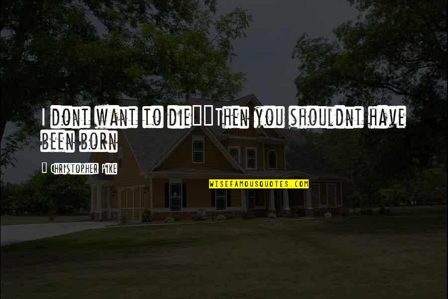 Dont Want U Quotes By Christopher Pike: I dont want to die""Then you shouldnt have