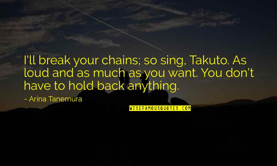 Don't Want You Back Quotes By Arina Tanemura: I'll break your chains; so sing, Takuto. As