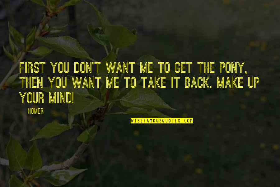 Don't Want You Back Quotes By Homer: First you don't want me to get the