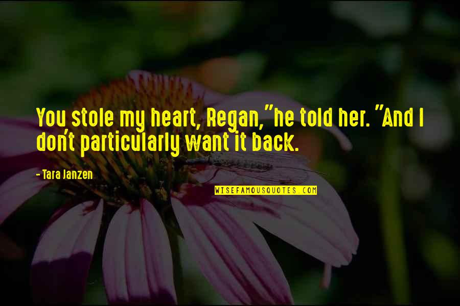 Don't Want You Back Quotes By Tara Janzen: You stole my heart, Regan,"he told her. "And