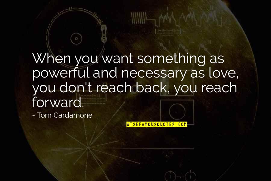 Don't Want You Back Quotes By Tom Cardamone: When you want something as powerful and necessary
