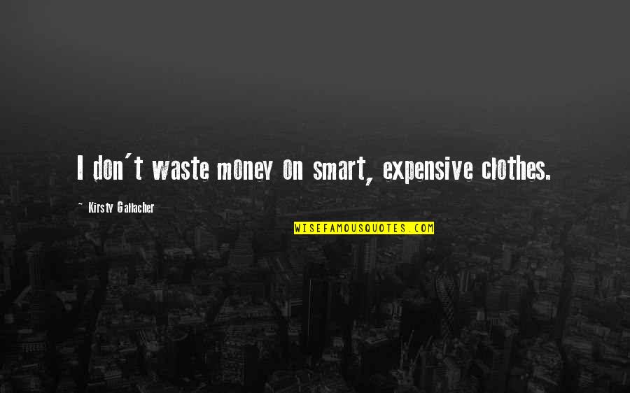 Don't Waste Money Quotes By Kirsty Gallacher: I don't waste money on smart, expensive clothes.