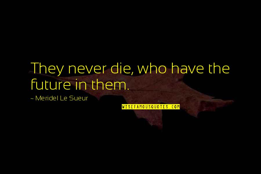 Don't Waste Money Quotes By Meridel Le Sueur: They never die, who have the future in