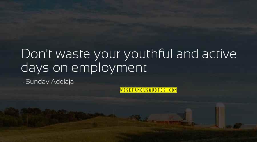 Don't Waste Money Quotes By Sunday Adelaja: Don't waste your youthful and active days on