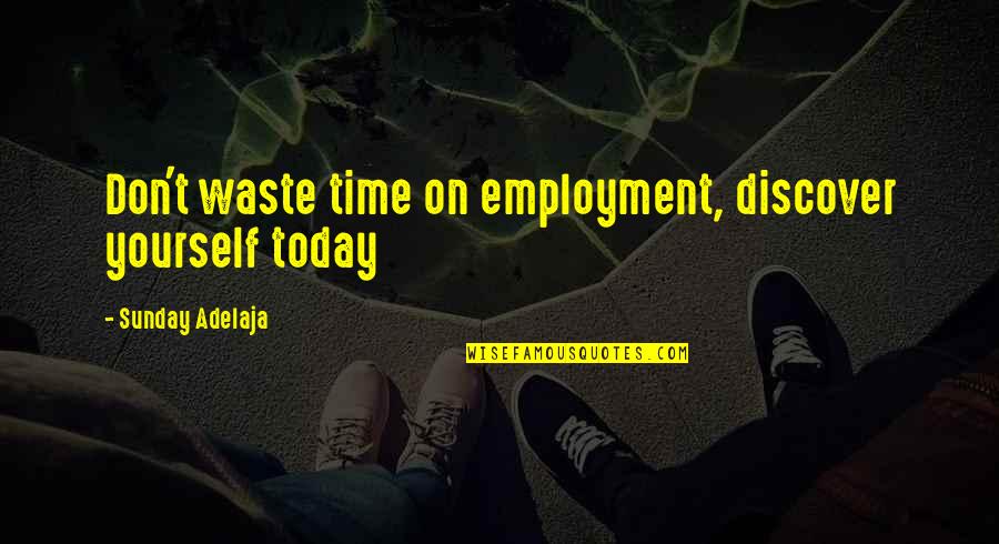 Don't Waste Money Quotes By Sunday Adelaja: Don't waste time on employment, discover yourself today