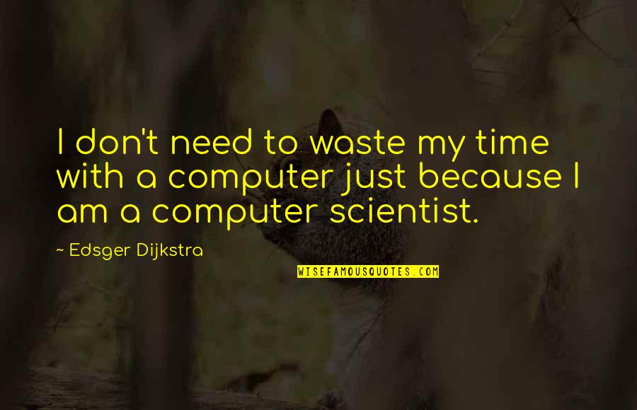 Don't Waste My Time Quotes By Edsger Dijkstra: I don't need to waste my time with