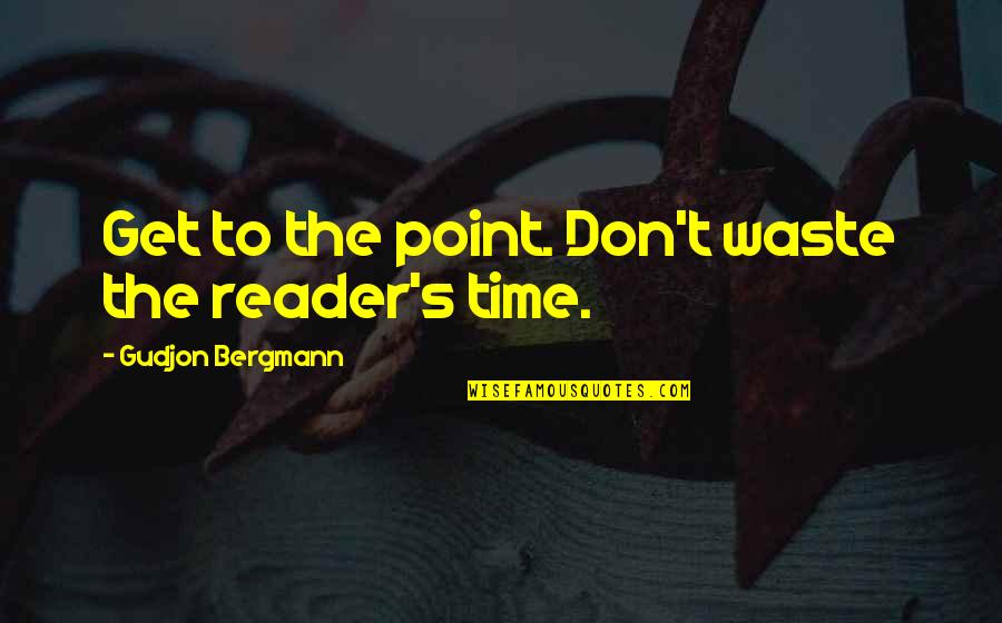 Don't Waste My Time Quotes By Gudjon Bergmann: Get to the point. Don't waste the reader's