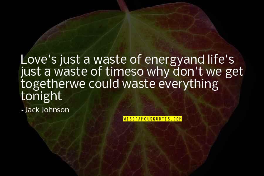 Don't Waste My Time Quotes By Jack Johnson: Love's just a waste of energyand life's just
