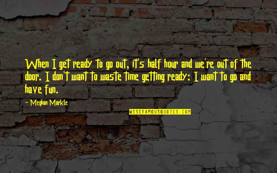 Don't Waste My Time Quotes By Meghan Markle: When I get ready to go out, it's